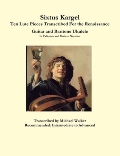 Cover for Michael Walker · Sixtus Kargel Ten Lute Pieces Transcribed For the Renaissance Guitar and Baritone Ukulele In Tablature and Modern Notation (Paperback Book) (2017)