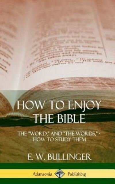 Cover for E W Bullinger · How to Enjoy the Bible: The &quot;Word,&quot; and &quot;The Words,&quot;, How to Study them (Hardcover) (Gebundenes Buch) (2018)