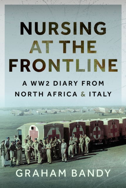 Cover for Graham Bandy · Nursing at the Frontline: A WW2 Diary from North Africa and Italy (Hardcover Book) (2025)