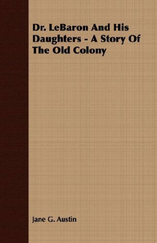 Dr. Lebaron and His Daughters - a Story of the Old Colony - Jane Goodwin Austin - Books - Frazer Press - 9781406784428 - October 9, 2007