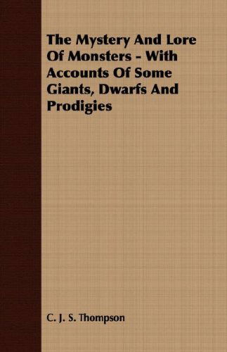 The Mystery and Lore of Monsters - with Accounts of Some Giants, Dwarfs and Prodigies - C. J. S. Thompson - Books - Mitchell Press - 9781409725428 - May 18, 2008