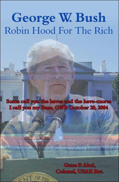 Cover for Gene Abel · George W. Bush Robin Hood for the Rich: Some Call You the Haves and the Have-mores I Call You My Base, Gwb October 20, 2004 (Pocketbok) (2006)