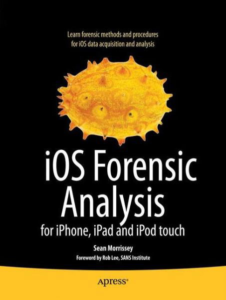 Ios Forensic Analysis: for Iphone, Ipad, and Ipod Touch - Sean Morrissey - Books - APress - 9781430233428 - December 21, 2010