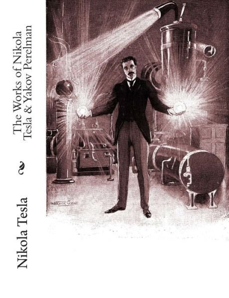 The Works of Nikola Tesla & Yakov Perelman - Nikola Tesla - Bøker - Createspace - 9781453821428 - 16. september 2010