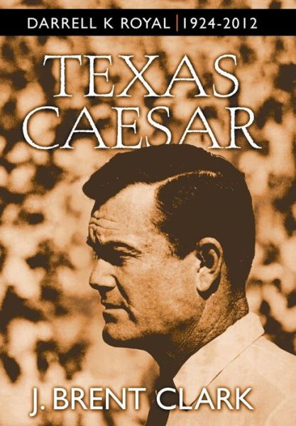 Cover for J Brent Clark · Texas Caesar: Darrell K Royal 1924-2012 (Inbunden Bok) (2015)