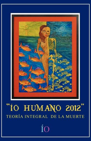 Cover for Í.o. Í.o. · &quot;Ío Humano 2012&quot;: Teoría Integral De La Muerte (Paperback Book) [Spanish edition] (2012)