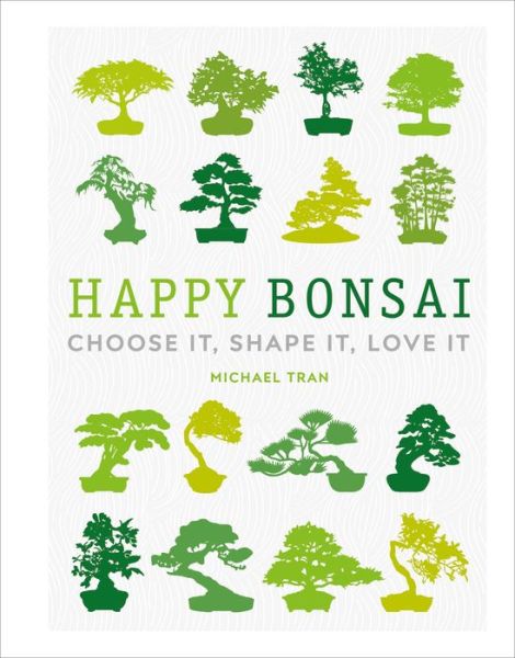 Cover for Michael Tran · Happy Bonsai: Choose It, Shape It, Love It (Hardcover Book) (2020)