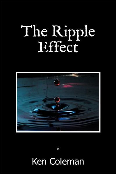 The Ripple Effect - Ken Coleman - Kirjat - Xlibris, Corp. - 9781469167428 - keskiviikko 14. maaliskuuta 2012