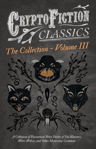 Cover for Cryptofiction - Volume III - A Collection of Fantastical Short Stories of Sea Monsters, Were-Wolves, and Other Mysterious Creatures - Including Tales by Algernon Blackwood, Robert W. Chambers, M. R. James, and Many Others (Cryptofiction Classics) (Paperback Bog) (2013)