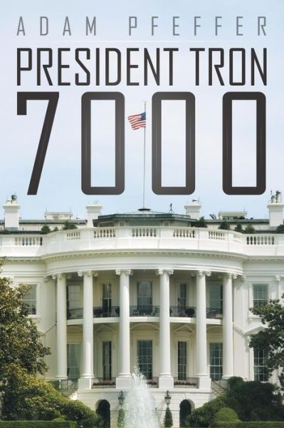 President Tron 7000 - Adam Pfeffer - Livros - iUniverse - 9781491719428 - 27 de dezembro de 2013