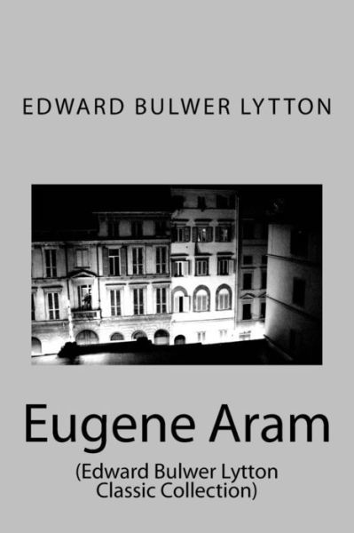 Eugene Aram: (Edward Bulwer Lytton Classic Collection) - Edward Bulwer Lytton - Kirjat - Createspace - 9781500958428 - maanantai 25. elokuuta 2014
