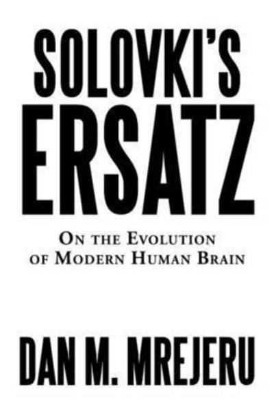 Solovki's Ersatz: on the Evolution of Modern Human Brain - Dan M Mrejeru - Books - Authorhouse - 9781504934428 - August 29, 2015