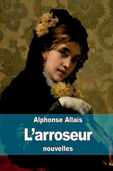 L'arroseur - Alphonse Allais - Książki - Createspace - 9781506183428 - 10 stycznia 2015