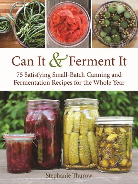 Cover for Stephanie Thurow · Can It &amp; Ferment It: More Than 75 Satisfying Small-Batch Canning and Fermentation Recipes for the Whole Year (Hardcover Book) (2017)