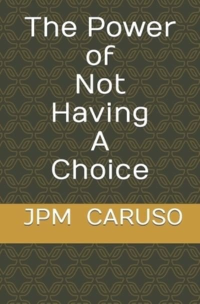 Cover for Jpm Caruso · The Power of Not Having a Choice (Paperback Book) (2021)