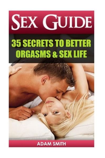 Cover for Adam Smith · Sex Guide: 35 Secrets to Better Orgasms &amp; Sex Life: (Sex Secrets, Sex Guide for Men, Sex Guide for Women, Sex Guide for Couples) (Paperback Bog) (2015)