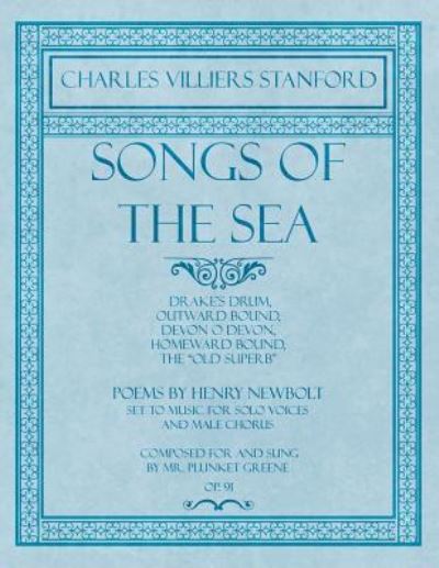 Cover for Charles Villiers Stanford · Songs of the Sea - Drake's Drum, Outward Bound, Devon O Devon, Homeward Bound, the &quot;old Superb&quot; - Poems by Henry Newbolt - Set to Music for Solo ... for and Sung by Mr. Plunket Greene - Op.91 (Pocketbok) (2018)