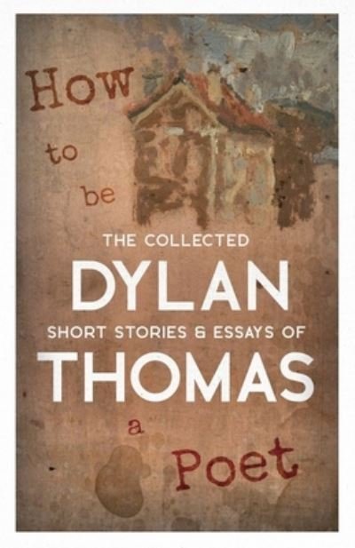 Cover for Dylan Thomas · How to be a Poet - The Collected Short Stories &amp; Essays of Dylan Thomas (Pocketbok) (2024)