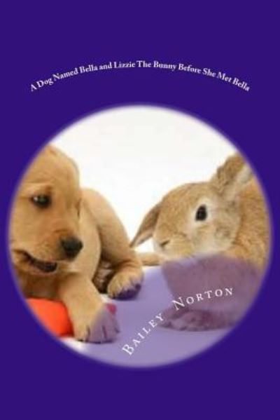 Cover for Bailey Shea Norton · A Dog Named Bella and Lizzie The Bunny Before She Met Bella (Paperback Book) (2016)