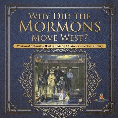 Why Did the Mormons Move West? Westward Expansion Books Grade 5 Children's American History - Baby Professor - Bøger - Baby Professor - 9781541960428 - 31. december 2020