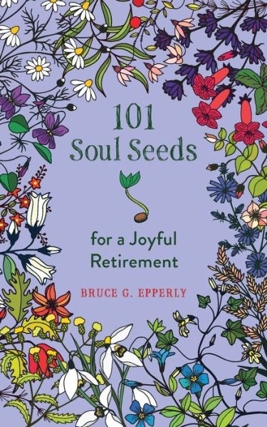 101 Soul Seeds for a Joyful Retirement - Bruce Epperly - Boeken - Harding House Publishing, Inc./Anamchara - 9781625248428 - 1 april 2022