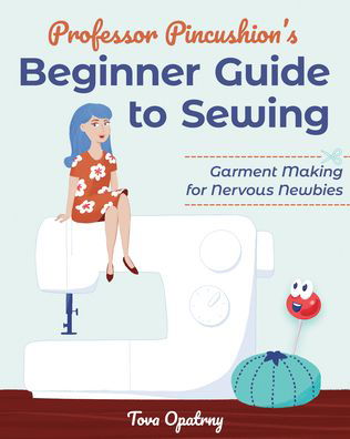 Cover for Tova Opatrny · Professor Pincushion's Beginner Guide to Sewing: Garment Making for Nervous Newbies (Paperback Book) (2023)