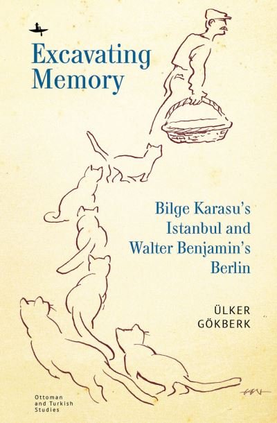Cover for Ulker Gokberk · Excavating Memory: Bilge Karasu's Istanbul and Walter Benjamin's Berlin - Ottoman and Turkish Studies (Hardcover bog) (2020)