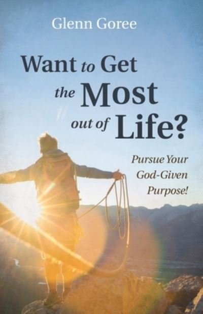 Cover for Glenn Goree · Want to Get the Most Out of Life?: Pursue Your God-Given Purpose! (Pocketbok) (2021)