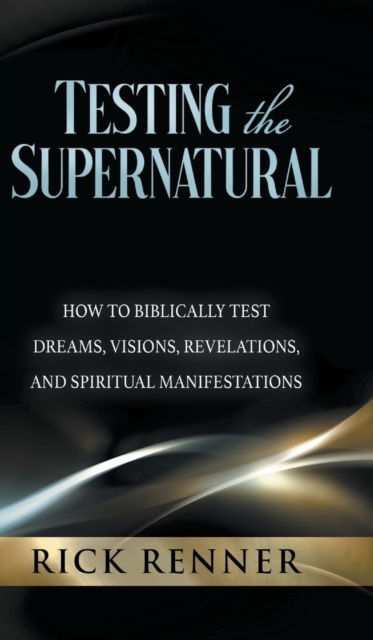 Cover for Rick Renner · Testing the Supernatural: How to Biblically Test Dreams, Visions, Revelations, and Spiritual Manifestations (Hardcover Book) (2020)