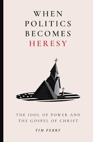 Cover for Tim Perry · When Politics Becomes Heresy: The Idol of Power and the Gospel of Christ (Paperback Book) (2025)