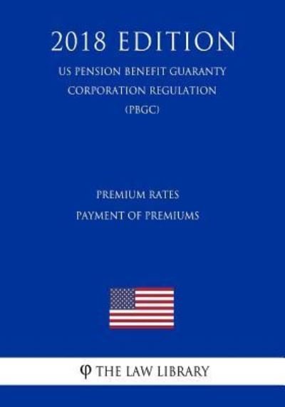 Cover for The Law Library · Premium Rates - Payment of Premiums (US Pension Benefit Guaranty Corporation Regulation) (PBGC) (2018 Edition) (Paperback Book) (2018)