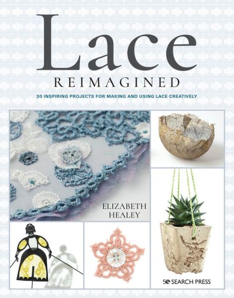 Cover for Elizabeth Healey · Lace Reimagined: 30 Inspiring Projects for Making and Using Lace Creatively (Paperback Book) (2020)