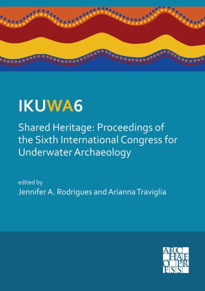 Cover for IKUWA6. Shared Heritage: Proceedings of the Sixth International Congress for Underwater Archaeology: 28 November–2 December 2016, Western Australian Maritime Museum Fremantle, Western Australia (Paperback Book) (2020)