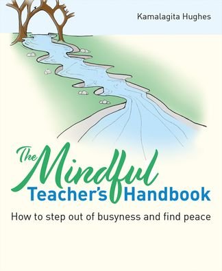 The Mindful Teacher's Handbook: How to step out of busyness and find peace - Kamalagita Hughes - Boeken - Crown House Publishing - 9781785836428 - 14 november 2022
