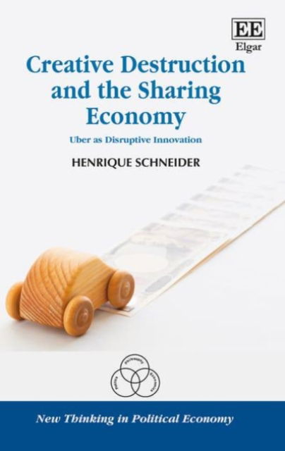 Cover for Henrique Schneider · Creative Destruction and the Sharing Economy: Uber as Disruptive Innovation - New Thinking in Political Economy series (Hardcover Book) (2017)