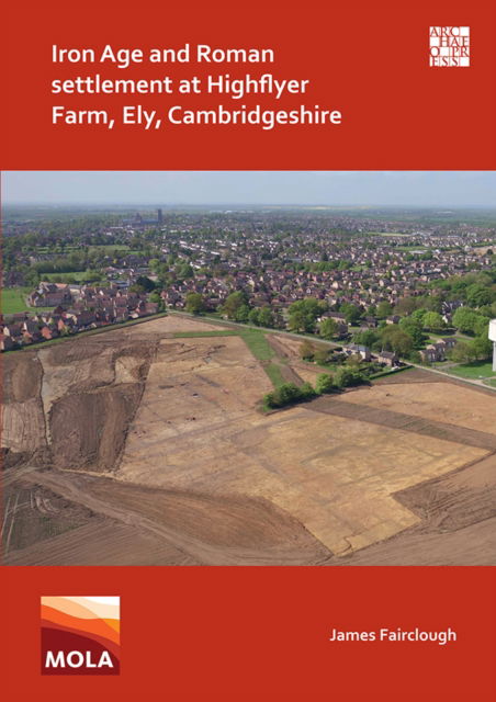 Cover for Fairclough, James (Project Officer, MOLA Northampton) · Iron Age and Roman Settlement at Highflyer Farm, Ely, Cambridgeshire (Paperback Book) (2021)