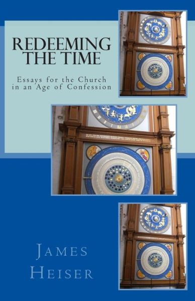 Redeeming the Time: Essays for the Church in an Age of Confession - James D Heiser - Books - Repristination Press - 9781891469428 - November 22, 2014