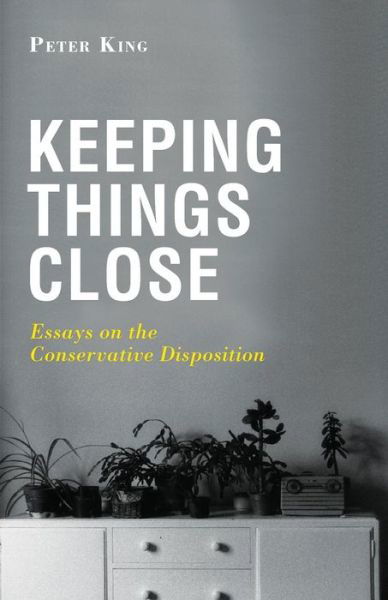 Keeping Things Close: Essays on the Conservative Disposition - Peter King - Books - Arktos Media Ltd - 9781910524428 - June 11, 2015