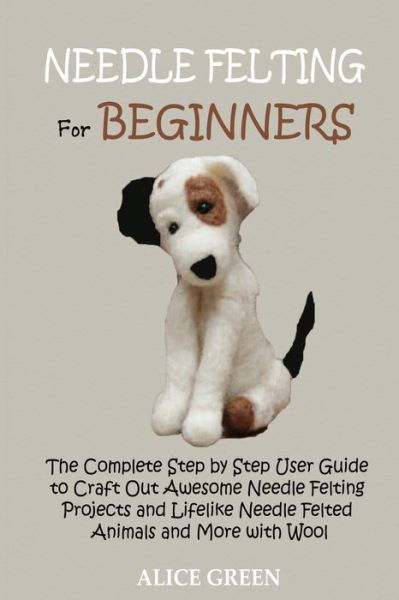 Needle Felting for Beginners - Alice Green - Books - C.U Publishing LLC - 9781952597428 - October 24, 2020