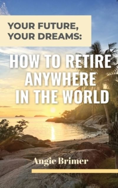 Cover for Angie Brimer · Your Future, Your Dreams: How to Retire Anywhere in the World (Hardcover Book) (2021)