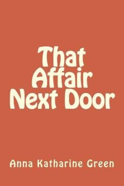 That Affair Next Door - Anna Katharine Green - Livres - Createspace Independent Publishing Platf - 9781979963428 - 30 décembre 2017