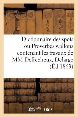Cover for Dejardin-j · Dictionnaire Des Spots Ou Proverbes Wallons Contenant Les Travaux De Mm Defrecheux, Delarge (Paperback Book) (2016)