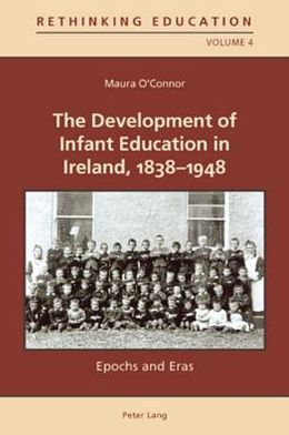 Cover for Maura O'Connor · The Development of Infant Education in Ireland, 1838-1948: Epochs and Eras - Rethinking Education (Paperback Book) [New edition] (2010)