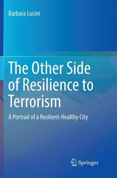 Cover for Barbara Lucini · The Other Side of Resilience to Terrorism: A Portrait of a Resilient-Healthy City (Paperback Book) [Softcover reprint of the original 1st ed. 2017 edition] (2018)