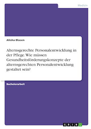 Cover for Alisha Blasen · Alternsgerechte Personalentwicklung in der Pflege. Wie mussen Gesundheitsfoerderungskonzepte der alternsgerechten Personalentwicklung gestaltet sein? (Paperback Book) (2021)