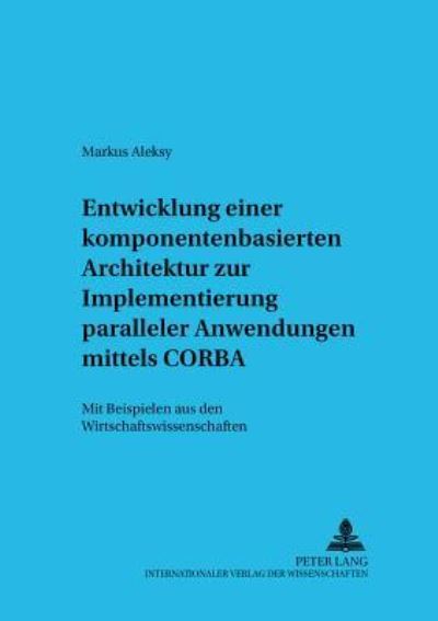 Cover for Markus Aleksy · Entwicklung Einer Komponentenbasierten Architektur Zur Implementierung Paralleler Anwendungen Mittels CORBA: Mit Beispielen Aus Den Wirtschaftswissenschaften - Informationstechnologie Und Oekonomie (Paperback Book) [German edition] (2003)