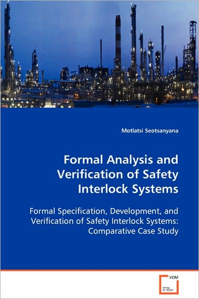 Cover for Motlatsi Seotsanyana · Formal Analysis and Verification of Safety Interlocksystems: Formal Specification, Development, and Verification Ofsafety Interlock Systems: Comparative Case Study (Paperback Book) (2008)