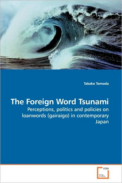 Cover for Takako Tomoda · The Foreign Word Tsunami: Perceptions, Politics and Policies on Loanwords (Gairaigo) in Contemporary Japan (Paperback Book) (2009)