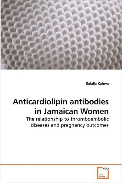 Cover for Eulalia Kahwa · Anticardiolipin Antibodies in Jamaican Women: the Relationship to Thromboembolic Diseases and Pregnancy Outcomes (Paperback Bog) (2010)