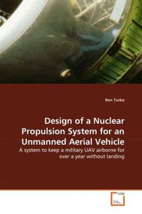 Cover for Ron Turba · Design of a Nuclear Propulsion System for an Unmanned Aerial Vehicle: a System to Keep a Military Uav Airborne for over a Year Without Landing (Paperback Bog) (2011)